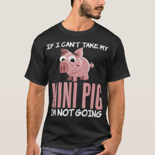 If i cant take my Mini Pig im not going Pig Owner  T-Shirt