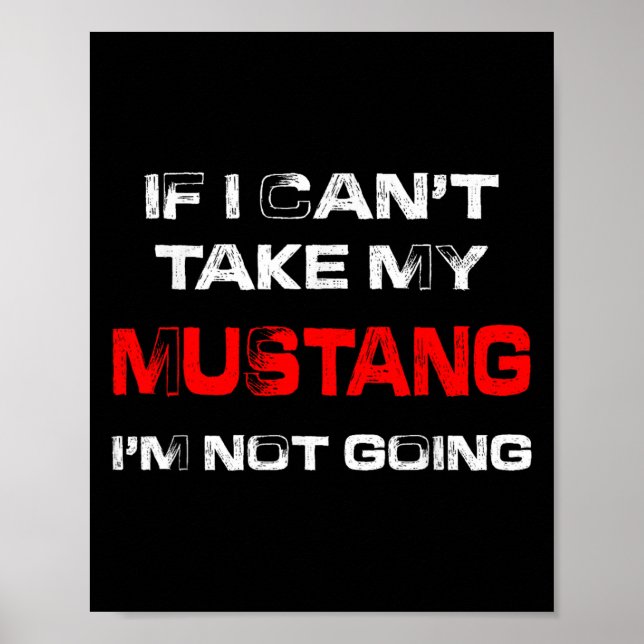 If I Can't Take My Mustang I'm Not Going  Poster (Front)