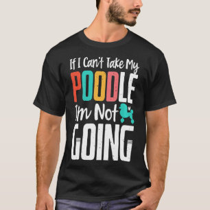 If I Cant Take My Poodle Im Not Going Funny Dog Ow T-Shirt