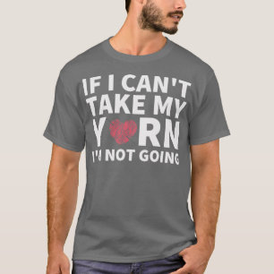 If I Cant Take My Yarn Im Not Going Funny Crochet  T-Shirt