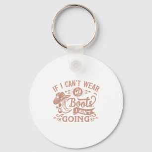 If I Can't Wear My Boots I Ain't Going _ Country C Keychain
