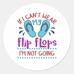 If I Can't Wear My Flip Flops I'm Not Going Classic Round Sticker