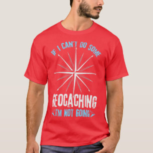 If I Cantt Do Some Geocaching Im Not Going  T-Shirt