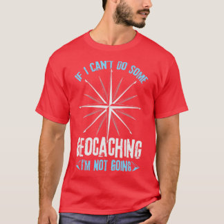 If I Cantt Do Some Geocaching Im Not Going  T-Shirt