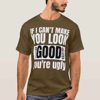 IF I CANx27T MAKE YOU LOOK GOOD YOUx27RE UGLY Fun  T-Shirt