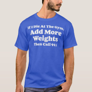 If I Die At Gym Add Weights and Call 911 Funny Wei T-Shirt