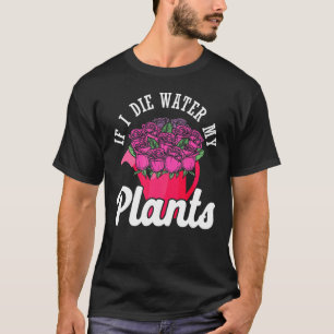 If I Die Water My Plants Flowers Gardener Gardenin T-Shirt