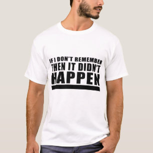 If I Don't Remember Then It Didn't Happen T-Shirt