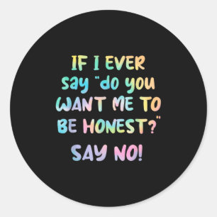 If I Ever Say Do You Want Me To Be Honest_ Say No Classic Round Sticker