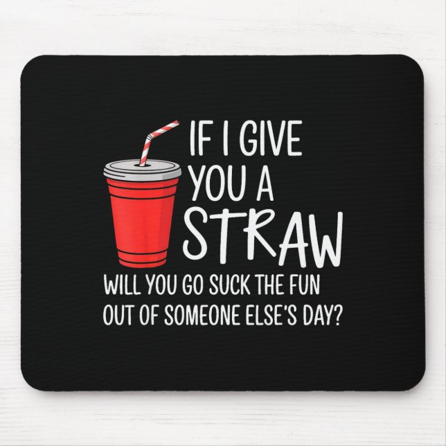 If I Give You A Straw Quote Funny Attitude Humor  Mouse Pad (Front)