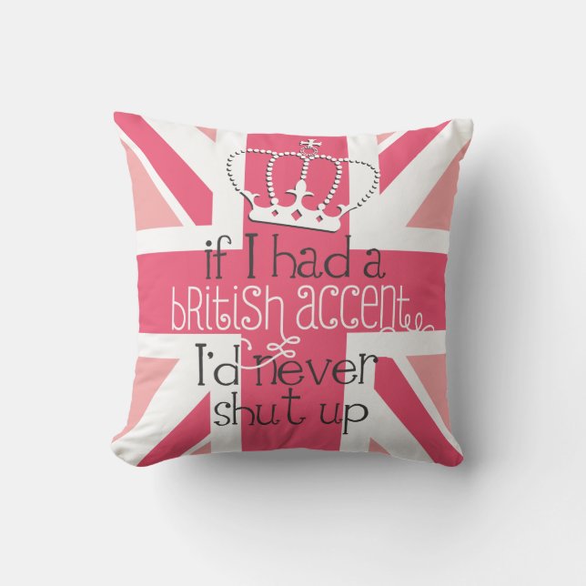 If I had a British accent I'd never Shut Up Throw Pillow (Front)