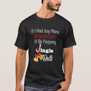 If I Had Any More Christmas Spirit I'd Poop Jingle T-Shirt