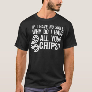 If I have no skill funny poker players T-Shirt