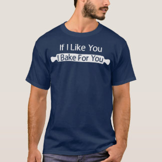 If I Like You I Bake For You  Funny Baking Bakers  T-Shirt