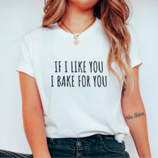 If I Like You I Bake For You T-Shirt