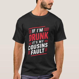 If I m Drunk It s My Cousins Fault T Shirt
