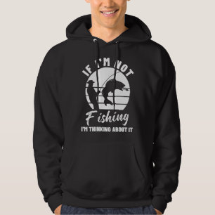 If I m Not Fishing I m Thinking About It  Graphic  Hoodie