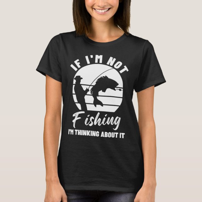 If I m Not Fishing I m Thinking About It  Graphic  T-Shirt (Front)