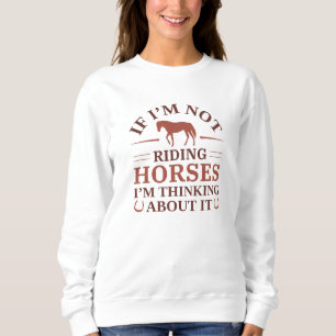 If I’m Not Riding Horses I’m Thinking About It Sweatshirt