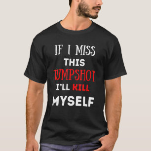 If I Miss This Jumpshot I’ll Kill Myself Funny Quo T-Shirt
