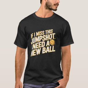 If I Miss This Jumpshot I Need A New Ball Funny Ba T-Shirt