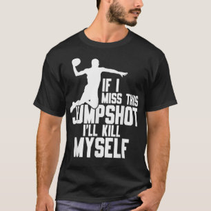 If I Miss This Jumpshot I'll Kill Myself T-Shirt