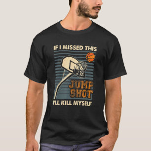 If I Missed This Jumpshot I'll Kill Myself Funny S T-Shirt