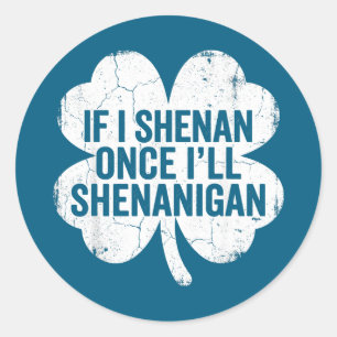 If i shenan i'll shenanigan st patrick's day funny classic round sticker