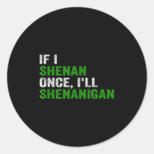 If I Shenan Once I'll Shenanigan Funny Quote  Classic Round Sticker