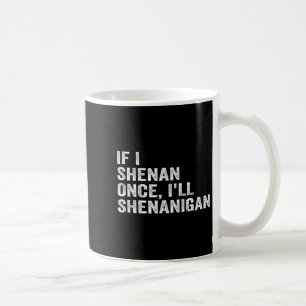 If I Shenan Once I'll Shenanigan Funny Quote  Coffee Mug