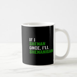 If I Shenan Once I'll Shenanigan Funny Quote  Coffee Mug