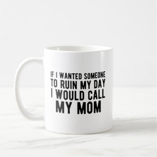 If I Wanted Someone to Ruin My Day I Would Call My Coffee Mug