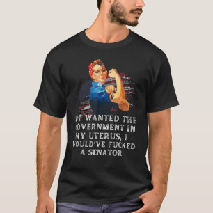 If I Wanted The Government In My Uterus I Would've T-Shirt