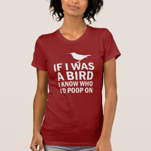 If I was a Bird I know who I'd poop on funny shirt