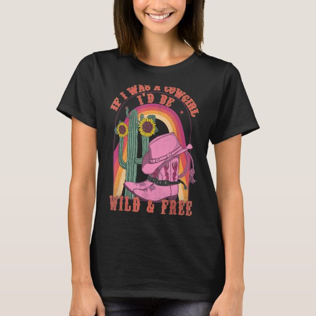 If I Was A Cowgirl I'd Be-Wild And Free Western Co T-Shirt (Front)