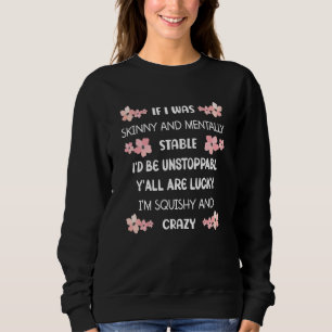If I Was Skinny And Mentally Stable I'd Be Unstopp Sweatshirt