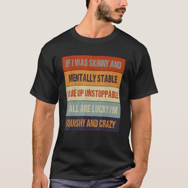 If I Was Skinny And Mentally Stable I'd Be Unstopp T-Shirt (Front)