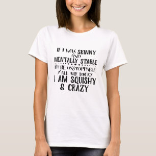 If I Was Skinny And Mentally Stable Squishy And Cr T-Shirt