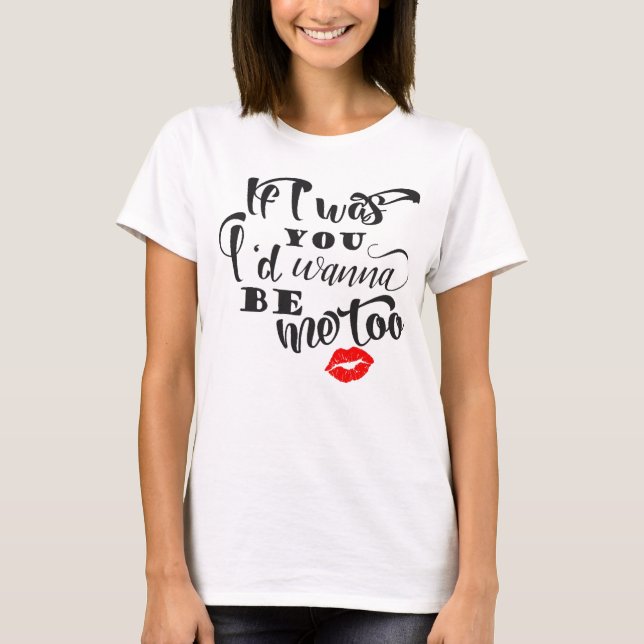 If I Was You I'd Wanna Be Me Too Shirt (Front)