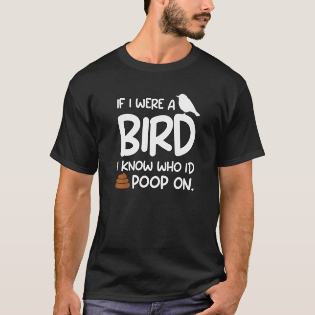 If I Were A Bird I Know Who I'd Poop On Birds   T-Shirt (Front)