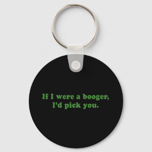 IF I WERE A BOOGER ID PICK YOU KEYCHAIN