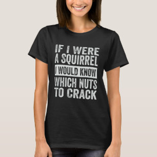 If I Were A Squirrel I Would Know Which Nuts To C T-Shirt