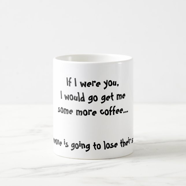 If I were you,I would go get mesome more coffee... Coffee Mug (Center)