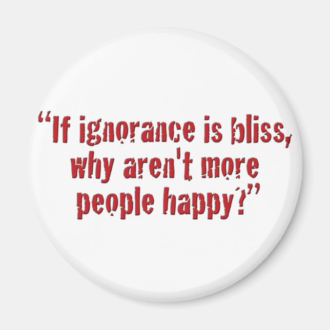 "If ignorance is bliss... Magnet (Front)