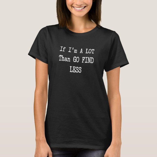 If I'm A LOT Go Find Less Better Bad Relationship  T-Shirt (Front)