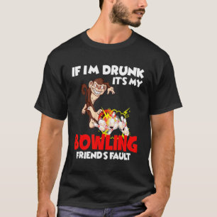 If Im Drunk Its My B0wling Friends Fault T-Shirt