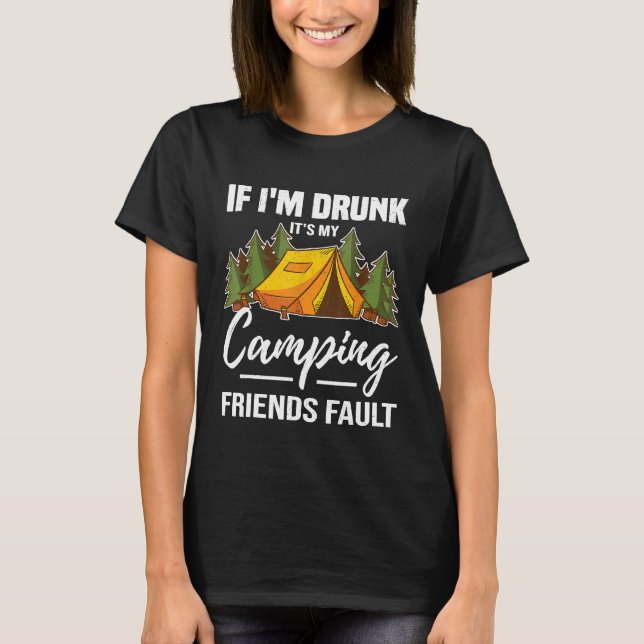 If Im Drunk Its My Camping Friends Fault Camp Camp T-Shirt (Front)