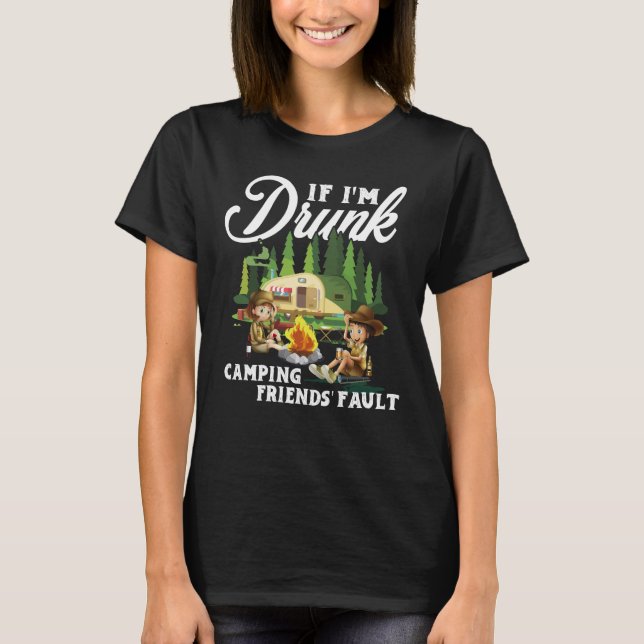 If I'm Drunk Its My Camping Friends Fault Camping T-Shirt (Front)