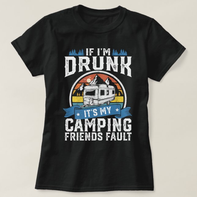 If Im Drunk Its My Camping Friends Fault Funny Cam T-Shirt (Design Front)
