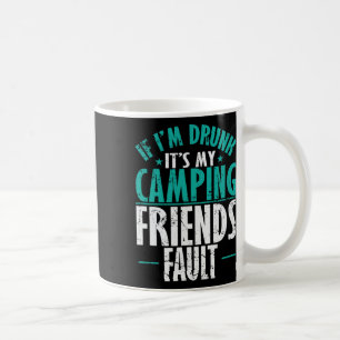 If I'm Drunk It's My Camping Friends Fault Vacatio Coffee Mug